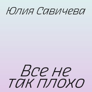 Юлия Савичева - Все не так плохо