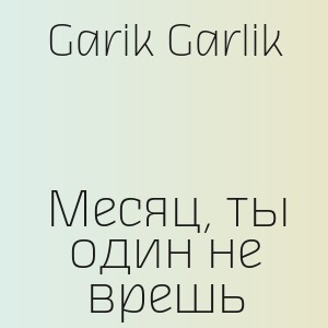 Garik Garlik - Месяц, ты один не врешь