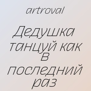 artroval - Дедушка танцуй как в последний раз
