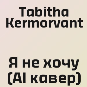 Tabitha Kermorvant - Я не хочу (AI кавер)